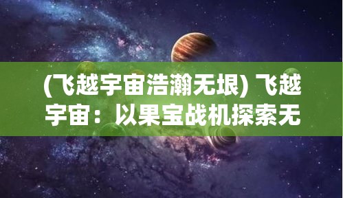 (飞越宇宙浩瀚无垠) 飞越宇宙：以果宝战机探索无限星辰与勇士之灵